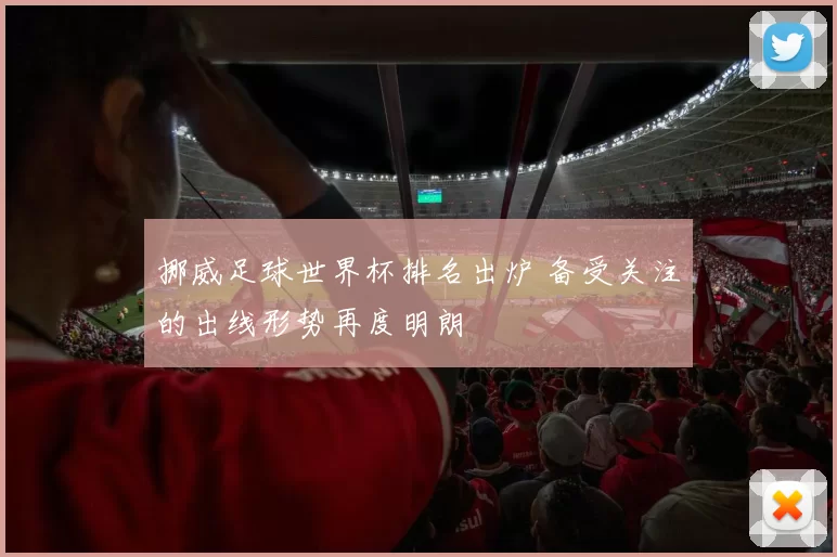 挪威足球世界杯排名出炉 备受关注的出线形势再度明朗