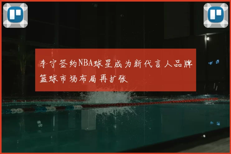李宁签约NBA球星成为新代言人品牌篮球市场布局再扩张