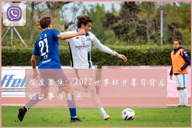 深度聚焦:2022世界杯开幕日背后的故事与看点