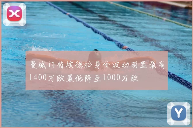 曼城门将埃德松身价波动明显最高1400万欧最低降至1000万欧