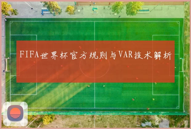 FIFA世界杯官方规则与VAR技术解析