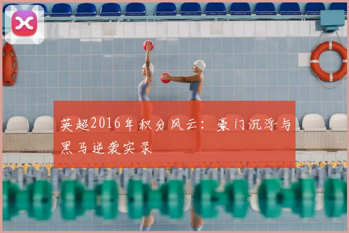 英超2016年积分风云：豪门沉浮与黑马逆袭实录