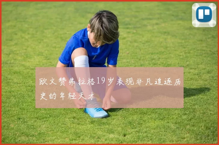 欧文赞弗拉格19岁表现非凡追逐历史的年轻天才