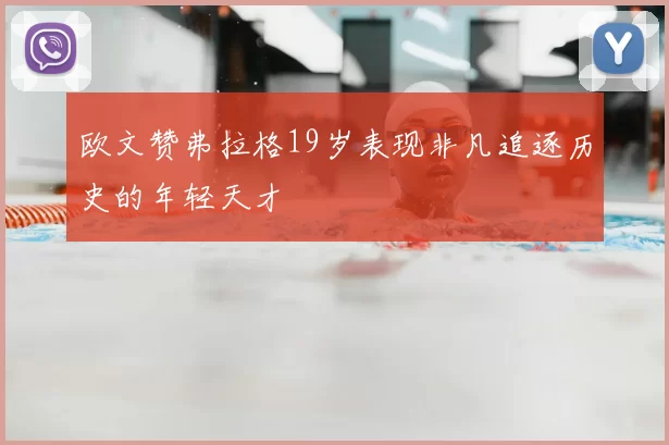 欧文赞弗拉格19岁表现非凡追逐历史的年轻天才