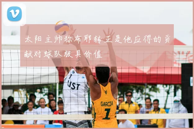 太阳主帅称布耶转正是他应得的贡献对球队极具价值