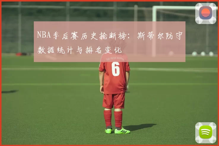 NBA季后赛历史抢断榜：斯蒂尔防守数据统计与排名变化