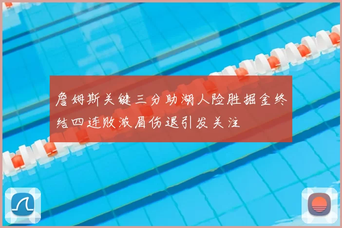 詹姆斯关键三分助湖人险胜掘金终结四连败浓眉伤退引发关注