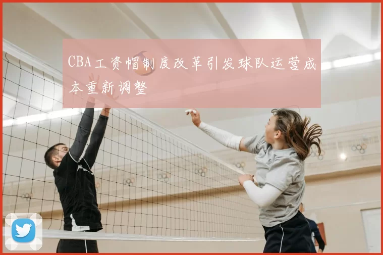CBA工资帽制度改革引发球队运营成本重新调整
