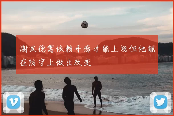 谢泼德需依赖手感才能上场但他能在防守上做出改变