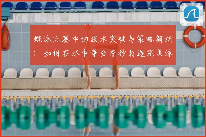 蝶泳比赛中的技术突破与策略解析：如何在水中争分夺秒打造完美泳姿