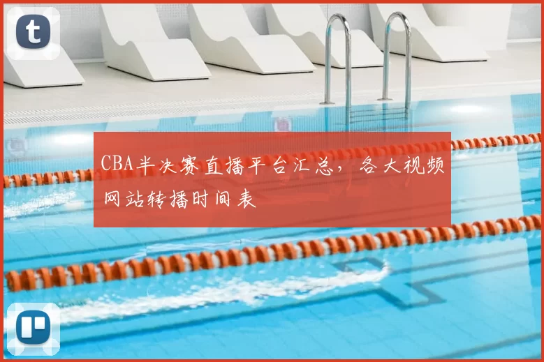 CBA半决赛直播平台汇总，各大视频网站转播时间表