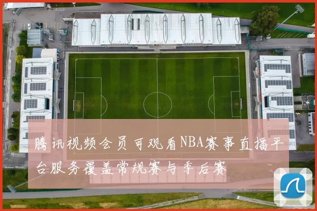 腾讯视频会员可观看NBA赛事直播平台服务覆盖常规赛与季后赛