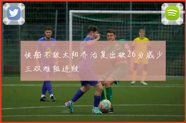 快船不敌太阳乔治复出砍26分威少三双难阻连败