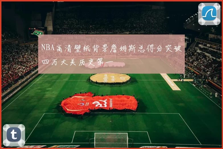 NBA高清壁纸背景詹姆斯总得分突破四万大关历史第一