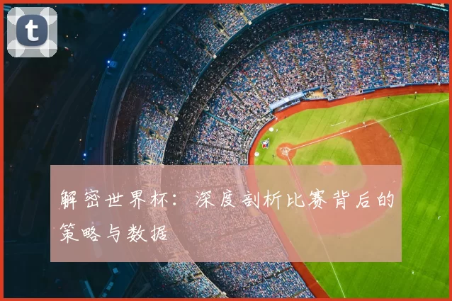 解密世界杯:深度剖析比赛背后的策略与数据