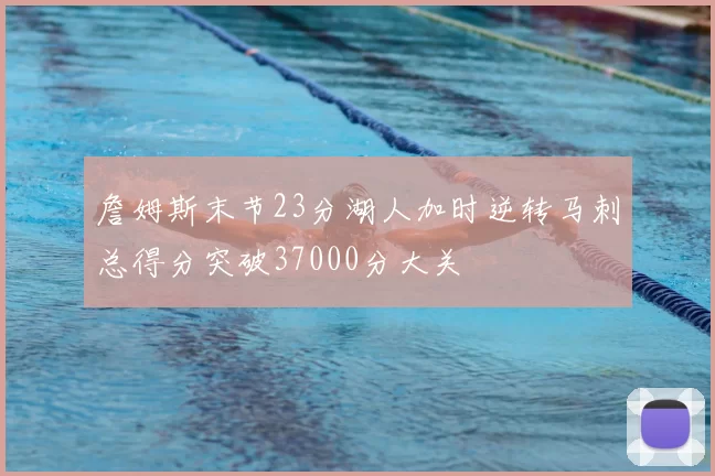 詹姆斯末节23分湖人加时逆转马刺总得分突破37000分大关