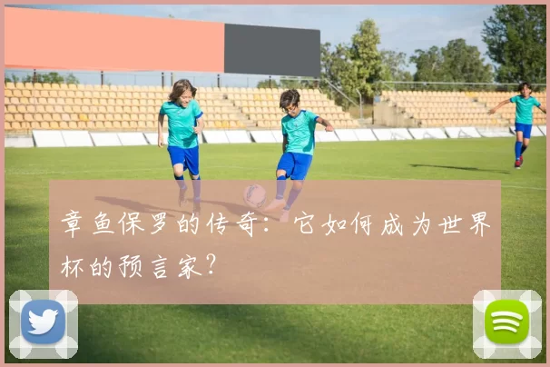 章鱼保罗的传奇:它如何成为世界杯的预言家?