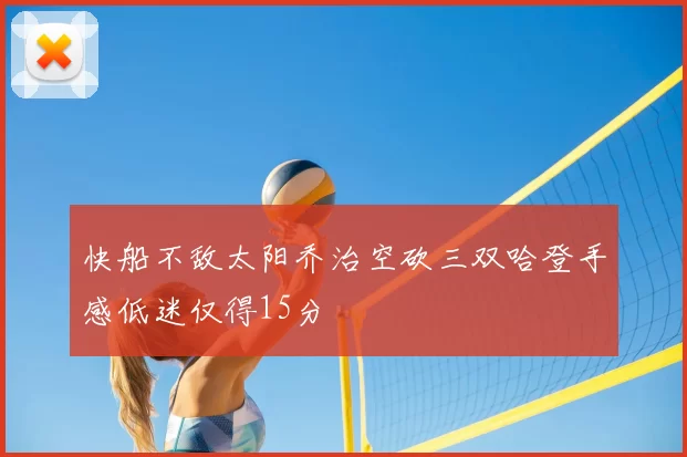 快船不敌太阳乔治空砍三双哈登手感低迷仅得15分