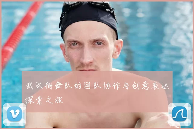 武汉街舞队的团队协作与创意表达探索之旅