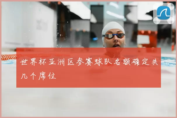 世界杯亚洲区参赛球队名额确定共几个席位