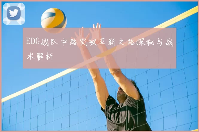 EDG战队中路突破革新之路探秘与战术解析