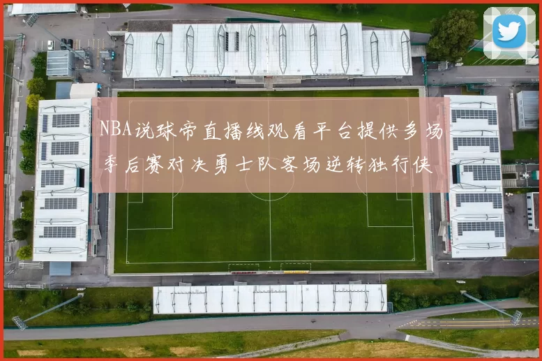 NBA说球帝直播线观看平台提供多场季后赛对决勇士队客场逆转独行侠