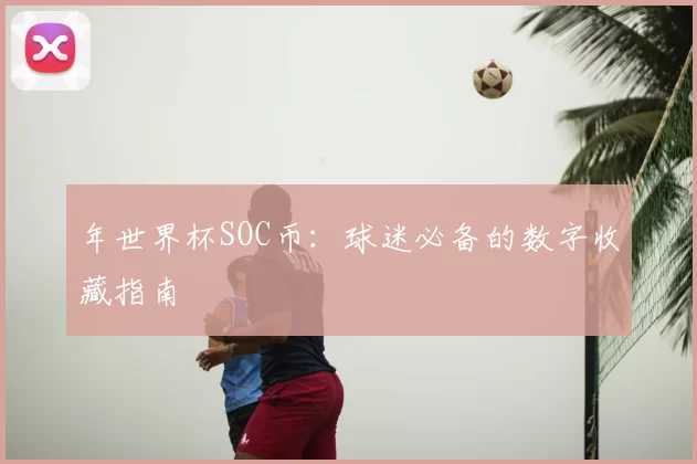 年世界杯SOC币:球迷必备的数字收藏指南