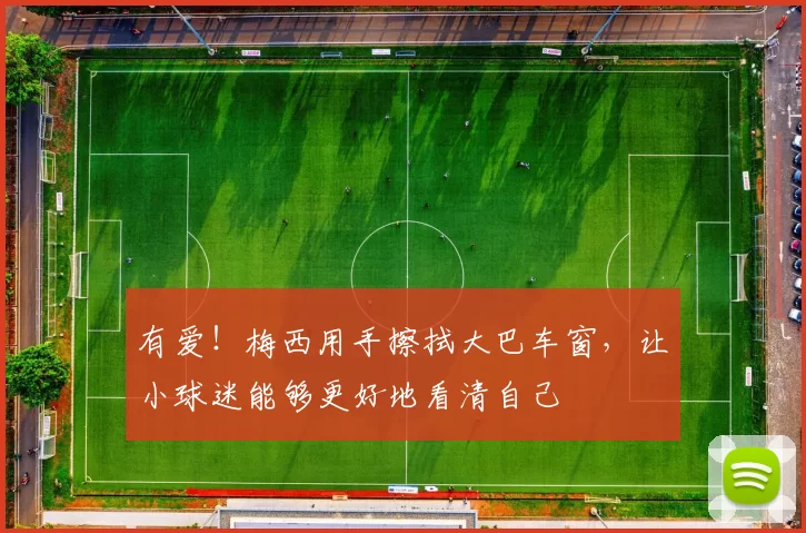 有爱！梅西用手擦拭大巴车窗，让小球迷能够更好地看清自己