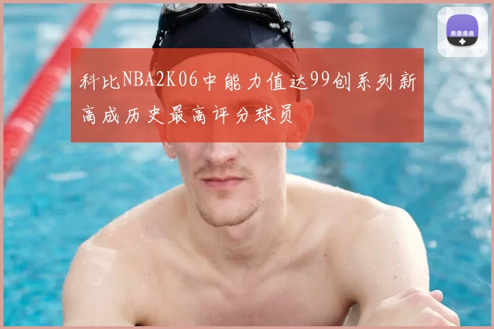 科比NBA2K06中能力值达99创系列新高成历史最高评分球员
