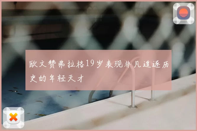 欧文赞弗拉格19岁表现非凡追逐历史的年轻天才