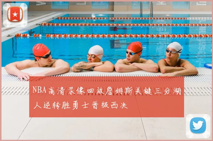 NBA高清录像回放詹姆斯关键三分湖人逆转胜勇士晋级西决