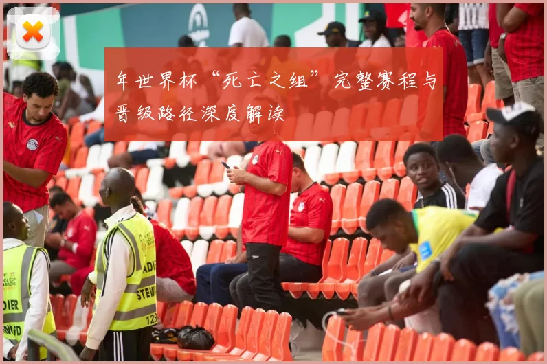 年世界杯“死亡之组”完整赛程与晋级路径深度解读