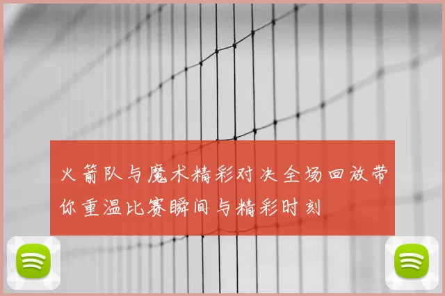 火箭队与魔术精彩对决全场回放带你重温比赛瞬间与精彩时刻