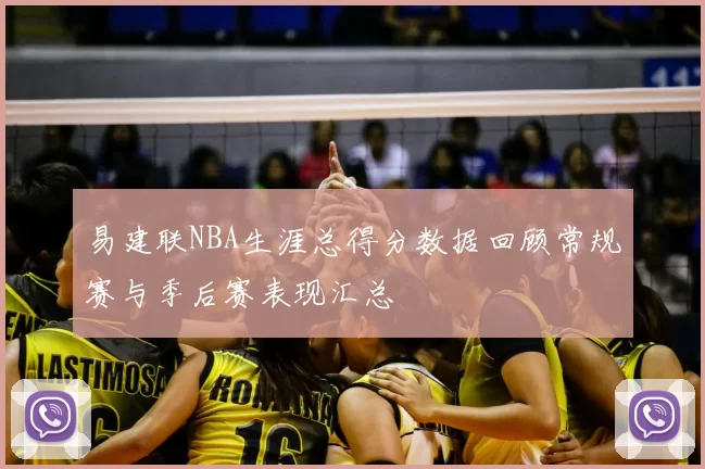 易建联NBA生涯总得分数据回顾常规赛与季后赛表现汇总