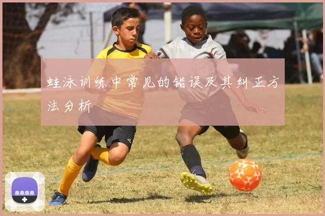 蛙泳训练中常见的错误及其纠正方法分析