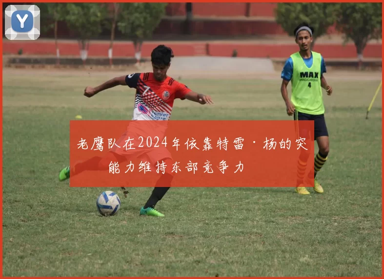 老鹰队在2024年依靠特雷·杨的突破能力维持东部竞争力