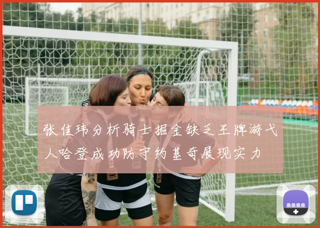 张佳玮分析骑士掘金缺乏王牌游弋人哈登成功防守约基奇展现实力
