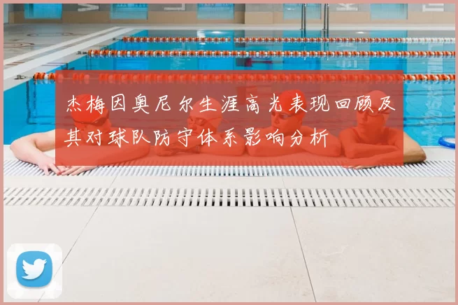 杰梅因奥尼尔生涯高光表现回顾及其对球队防守体系影响分析