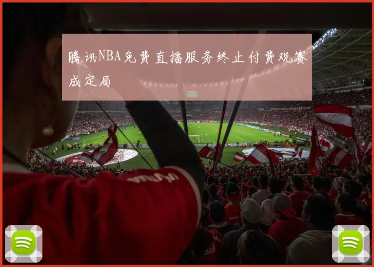腾讯NBA免费直播服务终止付费观赛成定局