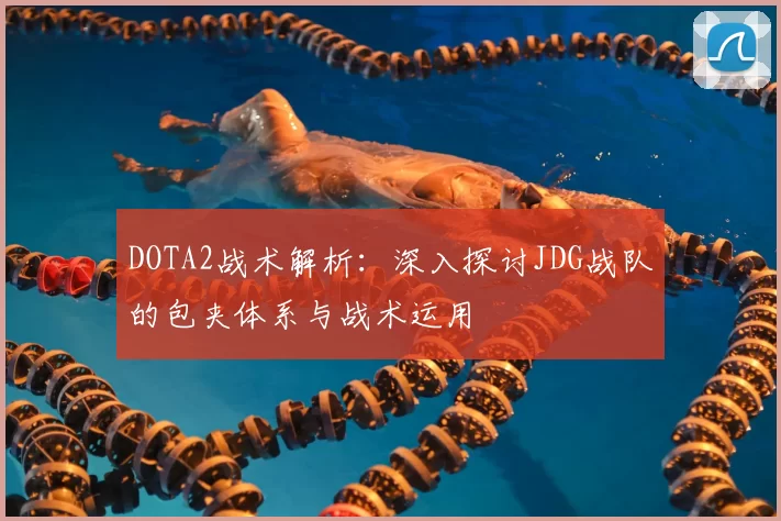 DOTA2战术解析:深入探讨JDG战队的包夹体系与战术运用