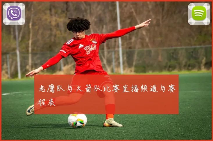 老鹰队与火箭队比赛直播频道与赛程表