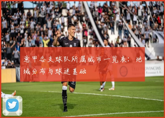 意甲各支球队所属城市一览表：地域分布与球迷基础