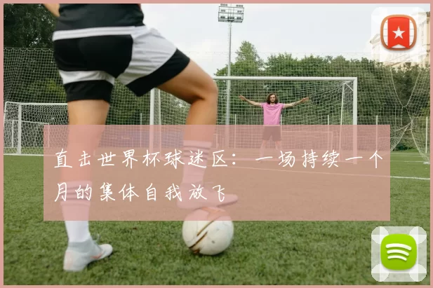 直击世界杯球迷区：一场持续一个月的集体自我放飞