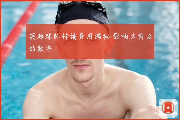 英超球队转播费用揭秘 影响力背后的数字