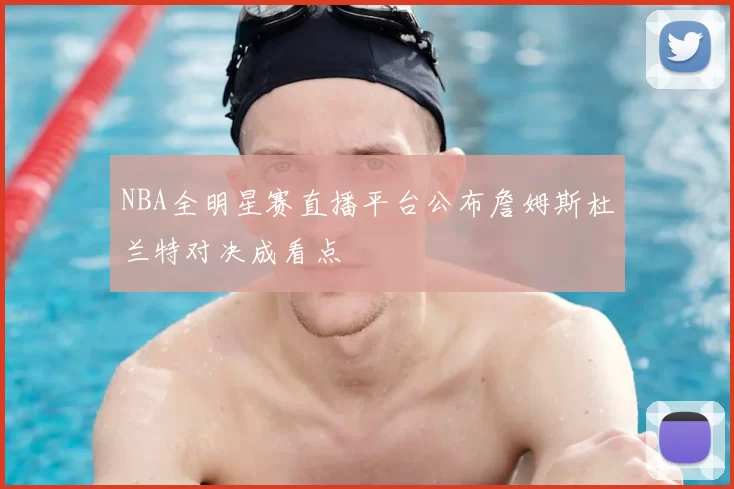 NBA全明星赛直播平台公布詹姆斯杜兰特对决成看点