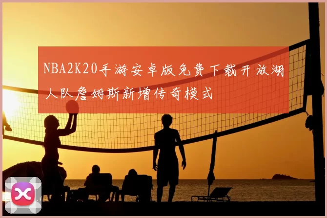 NBA2K20手游安卓版免费下载开放湖人队詹姆斯新增传奇模式