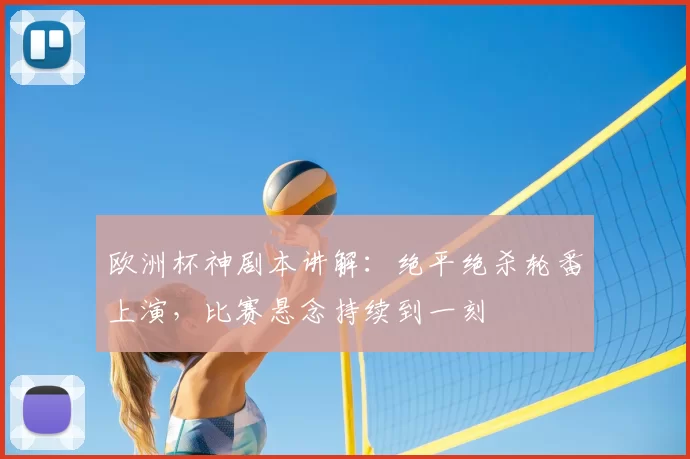 欧洲杯神剧本讲解:绝平绝杀轮番上演,比赛悬念持续到一刻