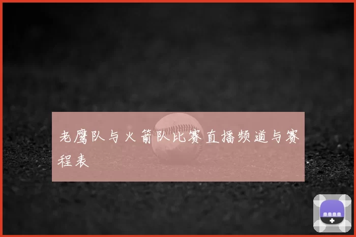 老鹰队与火箭队比赛直播频道与赛程表