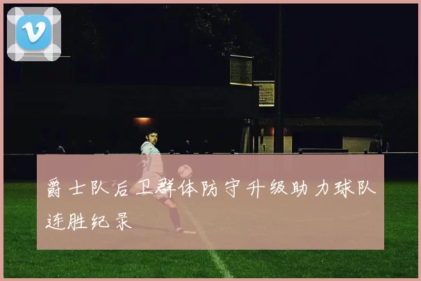 爵士队后卫群体防守升级助力球队连胜纪录