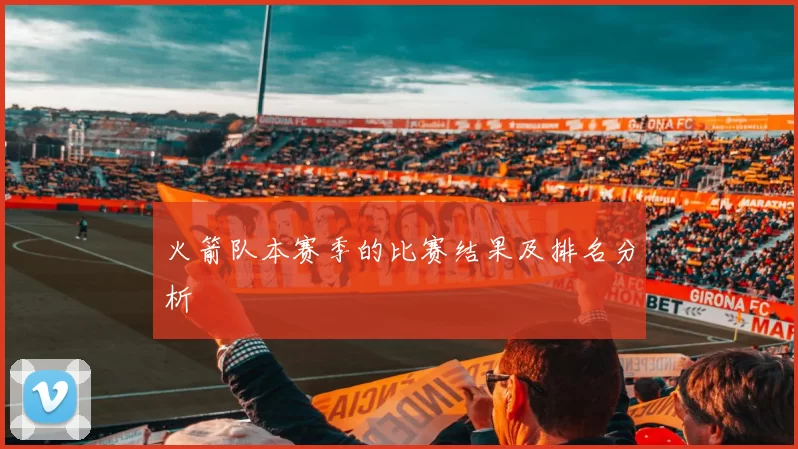 火箭队本赛季的比赛结果及排名分析